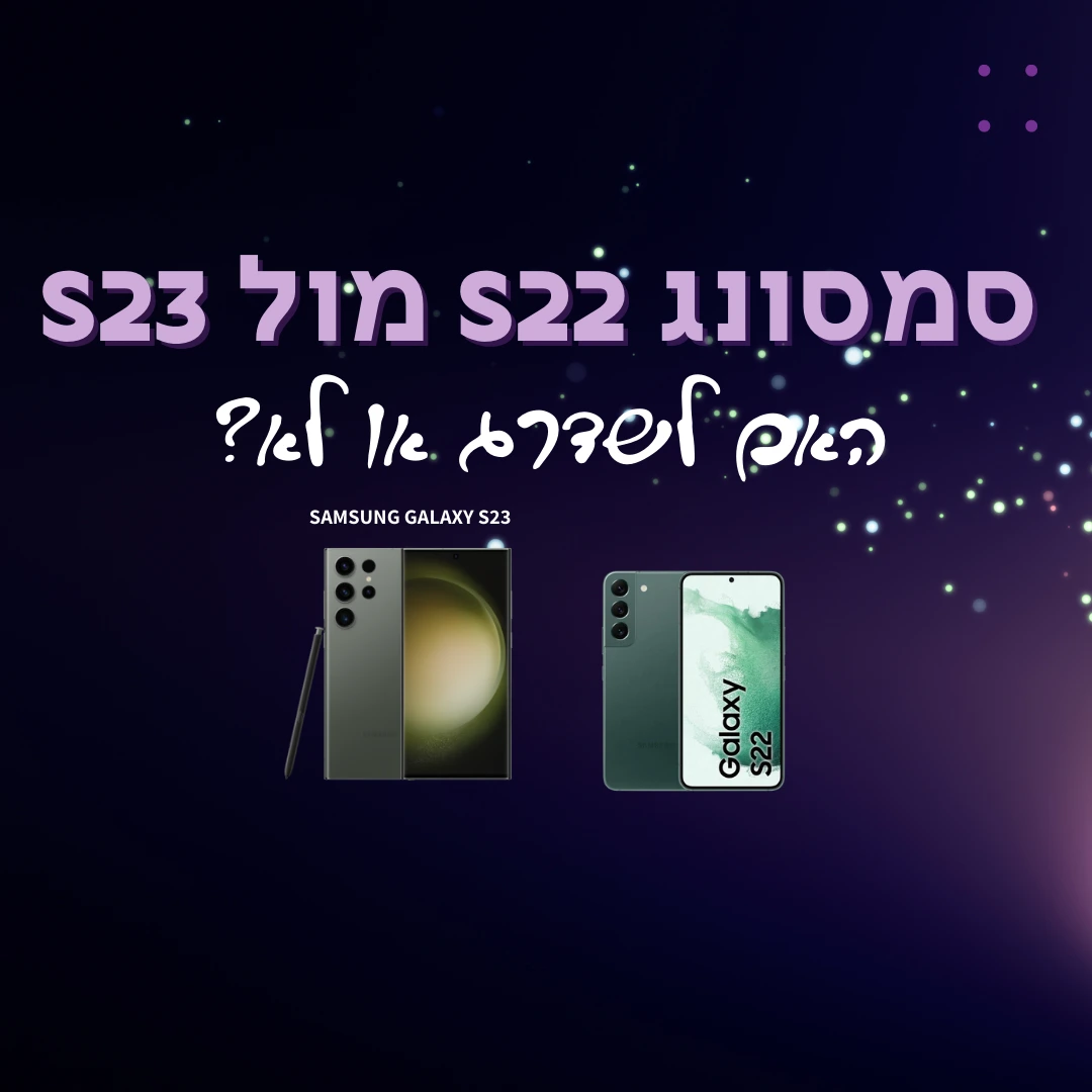 סמסונג S22 ביקורת והשוואה מול סמסונג S23